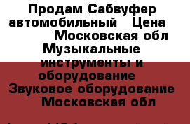 Продам Сабвуфер автомобильный › Цена ­ 15 000 - Московская обл. Музыкальные инструменты и оборудование » Звуковое оборудование   . Московская обл.